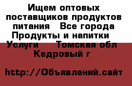 Ищем оптовых поставщиков продуктов питания - Все города Продукты и напитки » Услуги   . Томская обл.,Кедровый г.